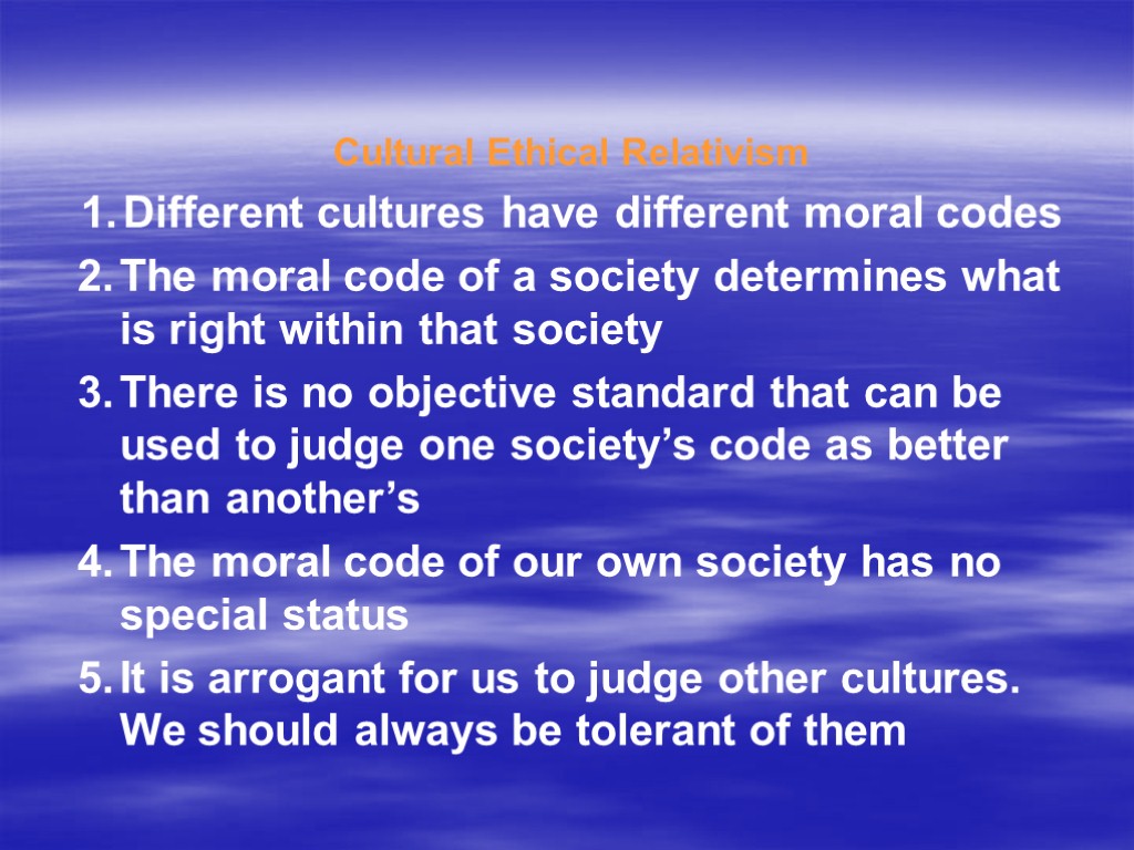 Cultural Ethical Relativism Different cultures have different moral codes The moral code of a